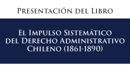 Presentación del libro: El impulso sistemático del Derecho Administrativo Chileno (1861-1890)