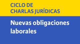 Ciclo de Charlas Jurídicas: Nuevas obligaciones laborales: Una mirada práctica a los cambios que transforman el mundo laboral en Chile