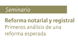 Seminario Reforma notarial y registral: Primeros análisis de una reforma esperada