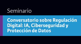 Conversatorio sobre Regulación Digital: IA, Ciberseguridad y Protección de Datos