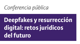 Conferencia pública Deepfakes y resurrección digital: retos jurídicos del futuro