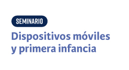 Seminario Dispositivos móviles y primera infancia: Desafíos desde la evidencia y la política pública