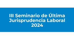 III Seminario de Última Jurisprudencia Laboral - 2024