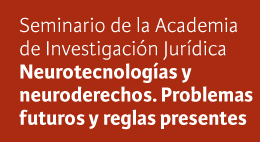Seminario de la Academia de Investigación Jurídica: Neurotecnologías y neuroderechos. Problemas futuros y reglas presentes