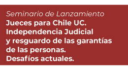 Seminario de lanzamiento: Jueces para Chile UC. Independencia Judicial y resguardo de las garantías de las personas. Desafíos actuales