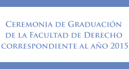 Ceremonia de Graduación de la Facultad de Derecho correspondiente al año 2015