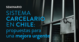 Seminario: Sistema carcelario en Chile. Propuestas para una mejora urgente