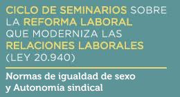 Ciclo de seminarios sobre la Reforma Laboral que moderniza las relaciones laborales (Ley 20.940): Normas de igualdad de sexo y Autonomía sindical