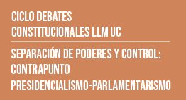 Ciclo de Debates Constitucionales LLM UC: Separación de Poderes y Control. Contrapunto Presidencialismo-Parlamentarismo