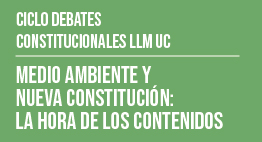 Ciclo de Debates Constitucionales LLM UC: Medio Ambiente y Nueva Constitución. La Hora de los Contenidos