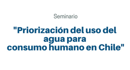 Ciclo de Seminarios Dialogando por el Agua: Priorización del Uso del Agua para Consumo Humano en Chile