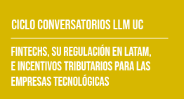 Ciclo de Conversatorios LLM UC: Fintechs, su Regulación en LATAM e Incentivos Tributarios para las Empresas Tecnológicas