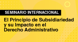 Seminario Internacional: El Principio de Subsidiariedad y su Impacto en el Derecho Administrativo