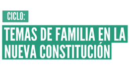 Ciclo: Temas de familia en la nueva Constitución