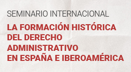 Seminario internacional: La formación histórica del Derecho Administrativo en España e Iberoamérica
