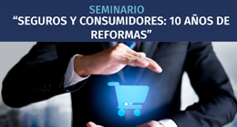 Seminario: Seguros y consumidores. 10 años de reformas