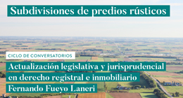 Ciclo de conversatorios: Actualización legislativa y jurisprudencial en derecho registral e inmobiliario. Subdivisiones de predios rústicos