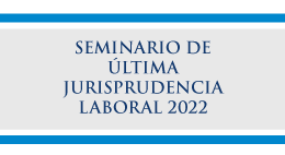 Seminario de Última Jurisprudencia Laboral 2022